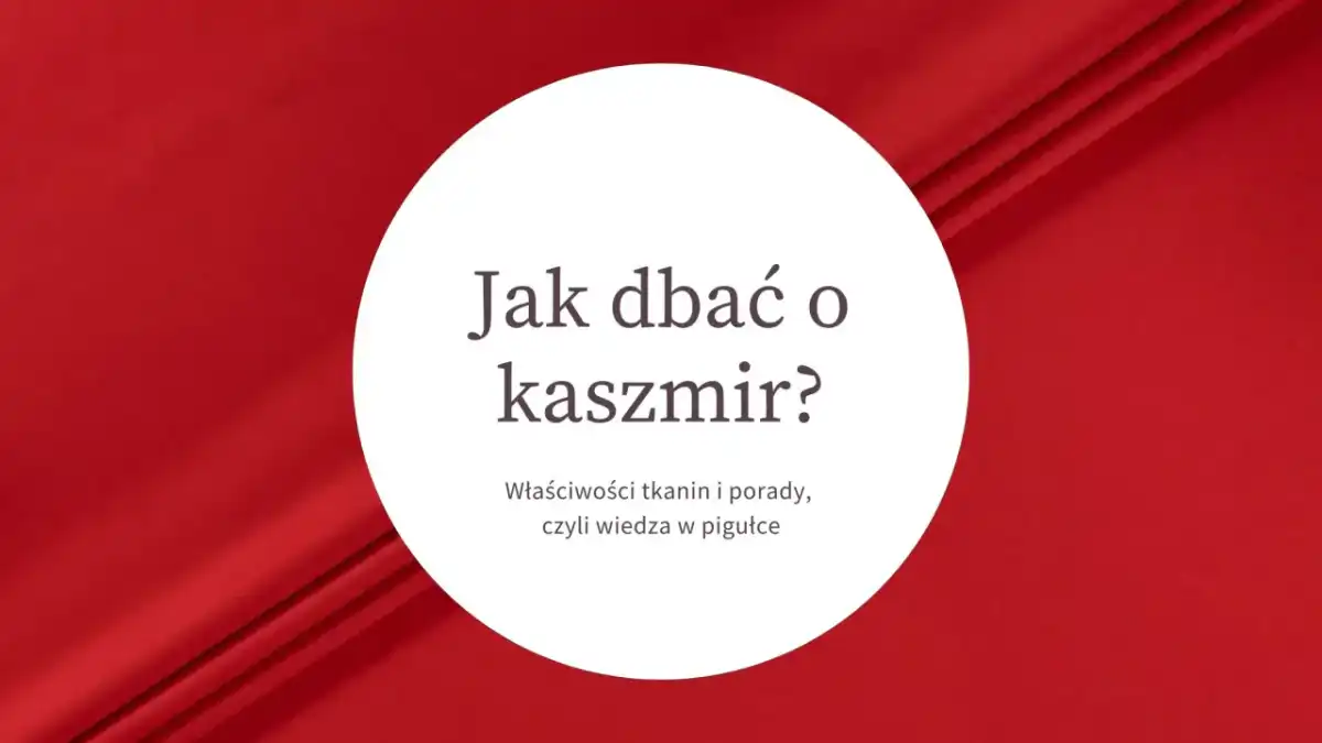 Kaszmir bez tajemnic - właściwości, jakość i pielęgnacja